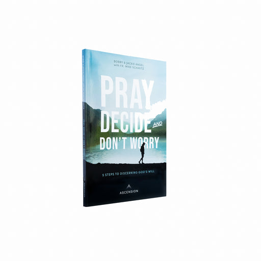 Pray, Decide, and Don’t Worry: Five Steps to Discerning God’s Will